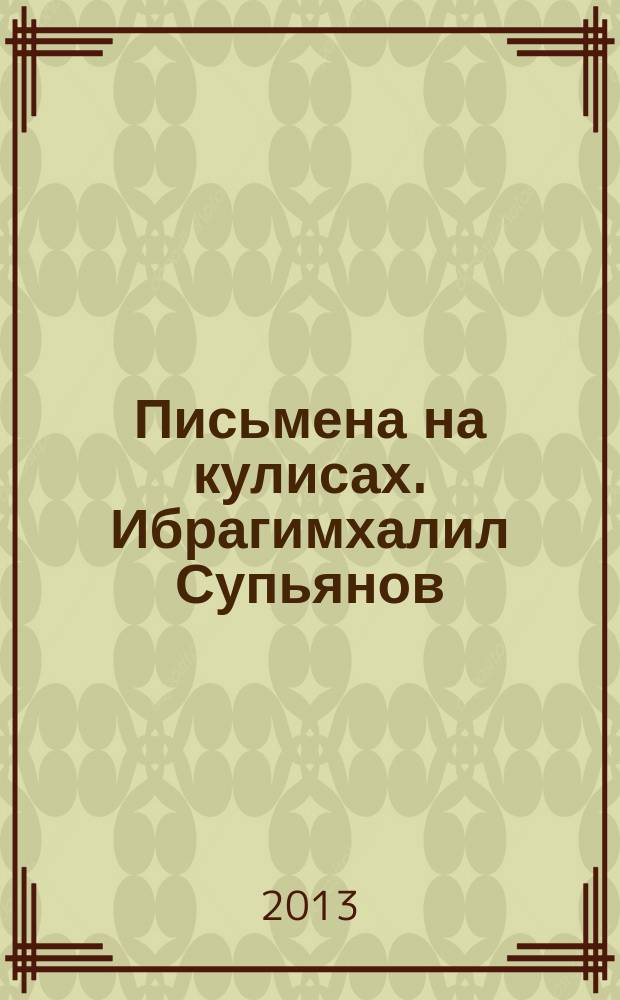 Письмена на кулисах. Ибрагимхалил Супьянов : каталог выставки, Москва, 1 ноября - 19 ноября 2013