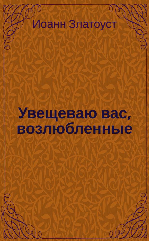 Увещеваю вас, возлюбленные : избранные беседы
