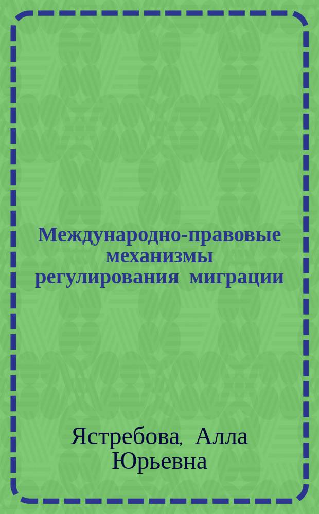 Международно-правовые механизмы регулирования миграции: доктринальные подходы и опыт Российской Федерации : монография
