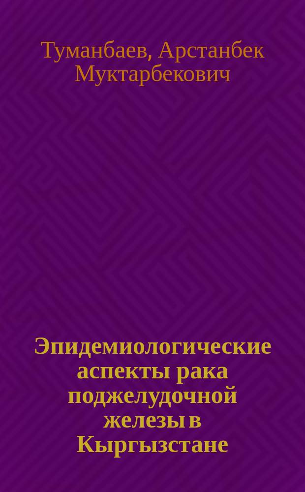 Эпидемиологические аспекты рака поджелудочной железы в Кыргызстане : автореферат диссертации на соискание ученой степени к.м.н. : специальность 14.01.12
