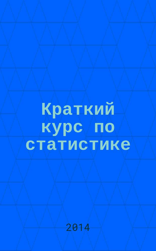 Краткий курс по статистике : учебное пособие : для студентов высших учебных заведений