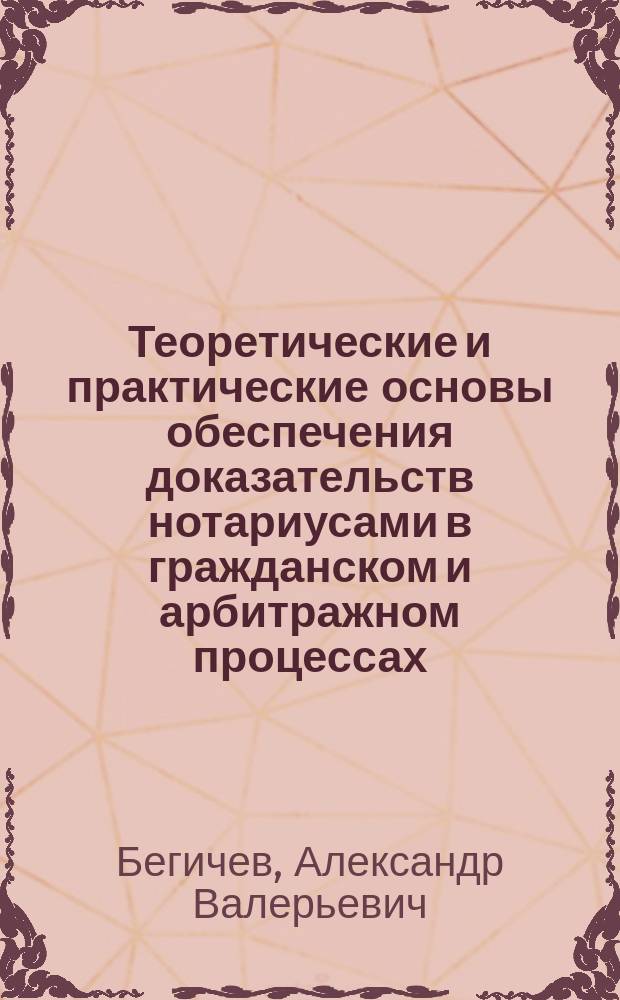 Теоретические и практические основы обеспечения доказательств нотариусами в гражданском и арбитражном процессах : монография