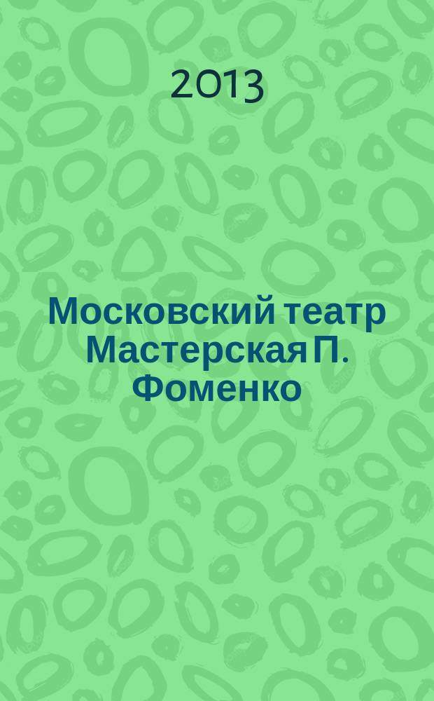 Московский театр Мастерская П. Фоменко : cобрание сочинений : сборник статей и рецензий о спектаклях Московского театра "Мастерская П. Фоменко"