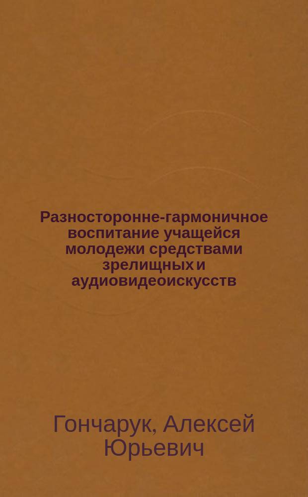Разносторонне-гармоничное воспитание учащейся молодежи средствами зрелищных и аудиовидеоискусств : монография