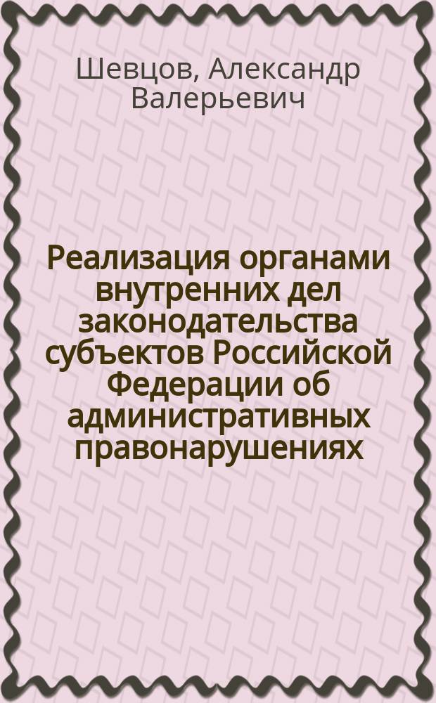 Реализация органами внутренних дел законодательства субъектов Российской Федерации об административных правонарушениях : монография