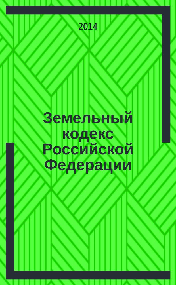 Земельный кодекс Российской Федерации : официальный текст : принят Государственной Думой 28 сентября 2001 года : одобрен Советом Федерации 10 октября 2001 года : подписан Президентом РФ 25 октября 2001 года № 136-Ф3 : (в ред. федеральных законов от 30.06.2003 № 86-Ф3 ... от 28.12.2013 № 446-Ф3) : по состоянию на 9 апреля 2014 г.