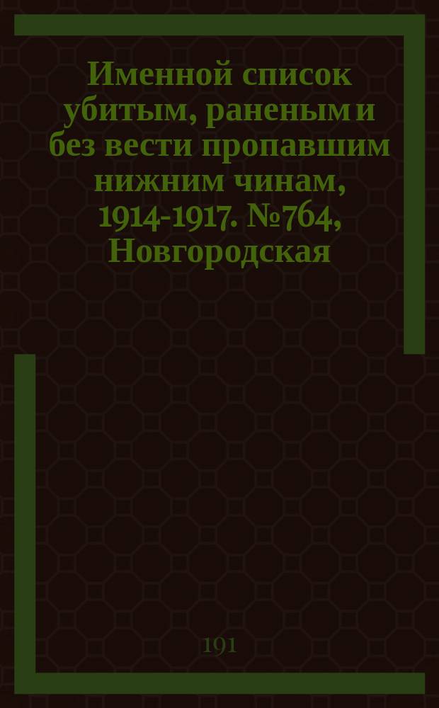 Именной список убитым, раненым и без вести пропавшим нижним чинам, [1914-1917]. № 764, Новгородская, Орловская, Пензенская и Пермская губ.
