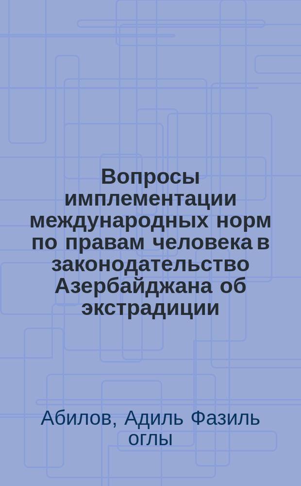 Вопросы имплементации международных норм по правам человека в законодательство Азербайджана об экстрадиции : автореферат диссертации на соискание ученой степени доктора философии по праву д.ю.н. : специальность 5607.01 : специальность 5603.01