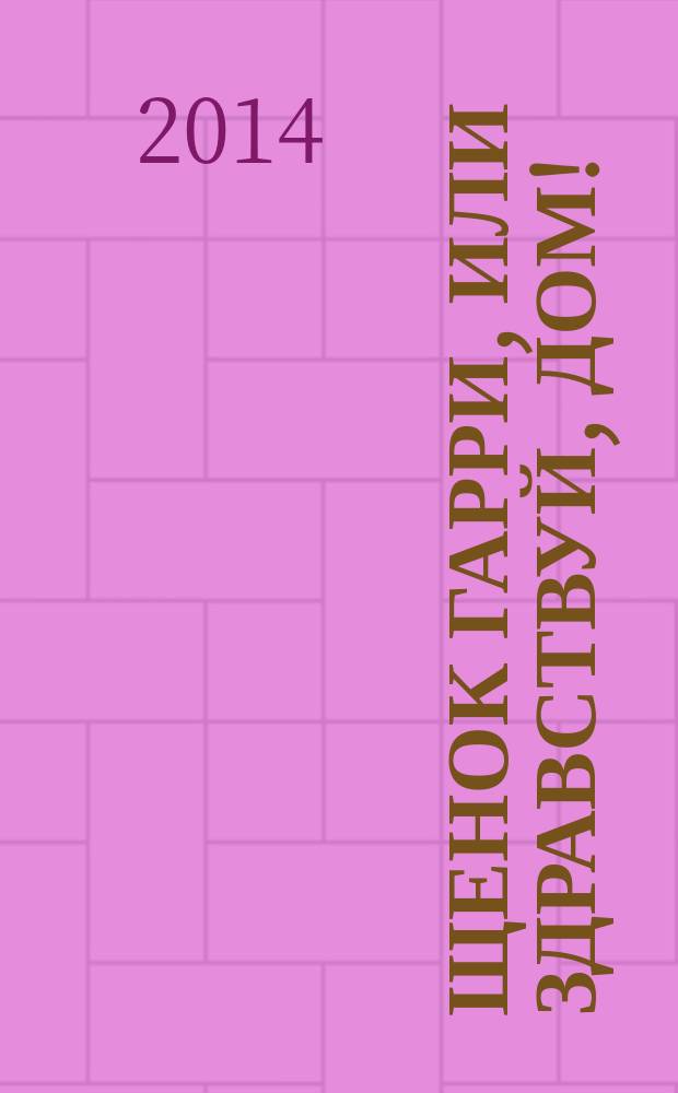 Щенок Гарри, или Здравствуй, дом! : для младшего школьного возраста