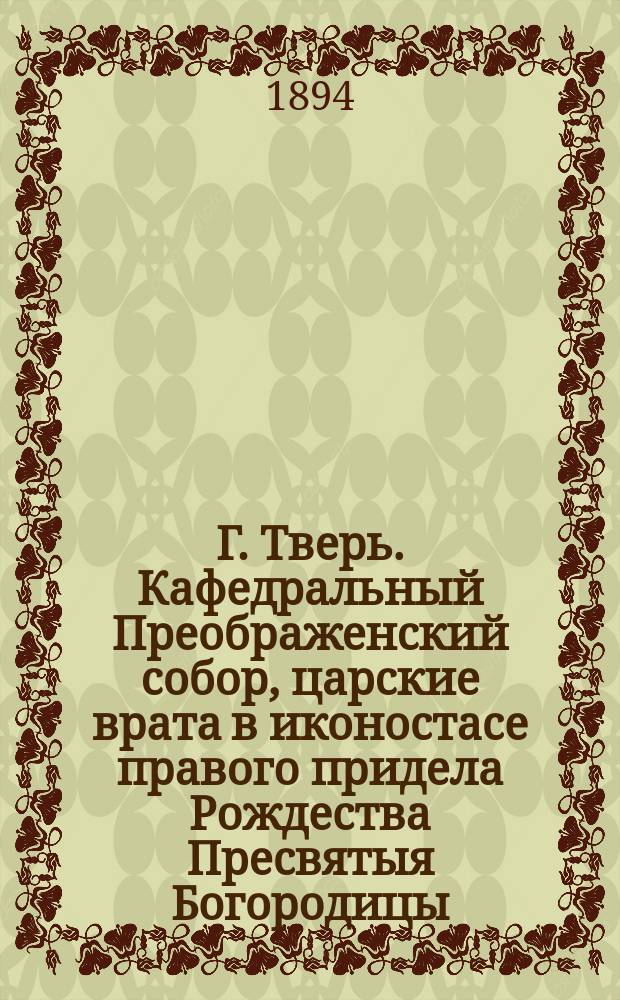 Г. Тверь. Кафедральный Преображенский собор, царские врата в иконостасе правого придела Рождества Пресвятыя Богородицы : фотография