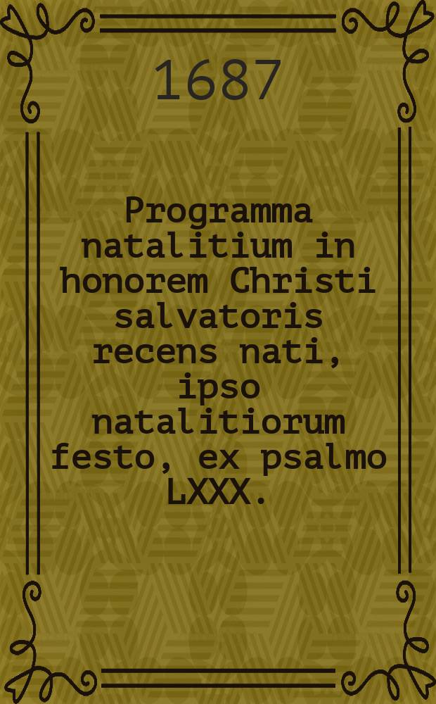 Programma natalitium in honorem Christi salvatoris recens nati, ipso natalitiorum festo, ex psalmo LXXX. (LXXIX.) v. 4. 8. 20. eo, quo par est, pietatis affectu propositum