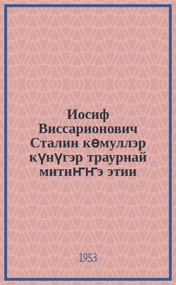 Иосиф Виссарионович Сталин кѳмуллэр күнүгэр траурнай митиҥҥэ этии : 1953 г. кулун тутар 9 к. Кыьыл болуоссакка = Речь на траурном митинге в день похорон Иосифа Виссариновича Сталина на Красной площади 9 марта 1953 года