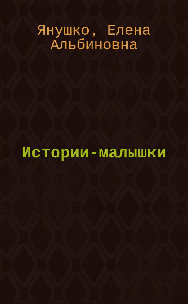 Истории-малышки : для детей от 3 лет : для чтения взрослыми детям
