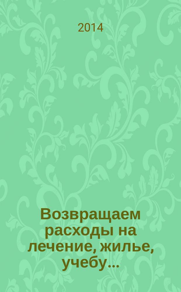 Возвращаем расходы на лечение, жилье, учебу... : налоговые вычеты для граждан: профессиональные, имущественные, социальные : за что их можно получить и как правильно оформить?