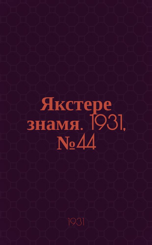 Якстере знамя. 1931, №44 (23 дек.) : 1931, №44 (23 дек.)