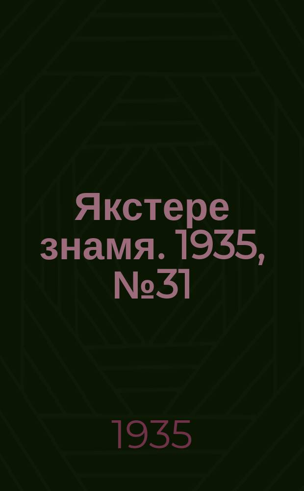Якстере знамя. 1935, №31 (15 мая) : 1935, №31 (15 мая)