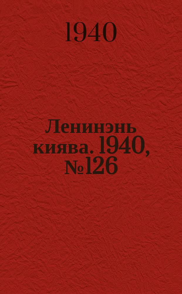 Ленинэнь киява. 1940, №126 (14 нояб.) : 1940, №126 (14 нояб.)