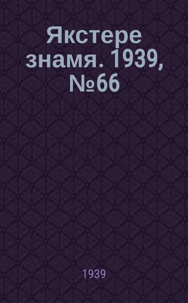 Якстере знамя. 1939, №66 (16 дек.) : 1939, №66 (16 дек.)