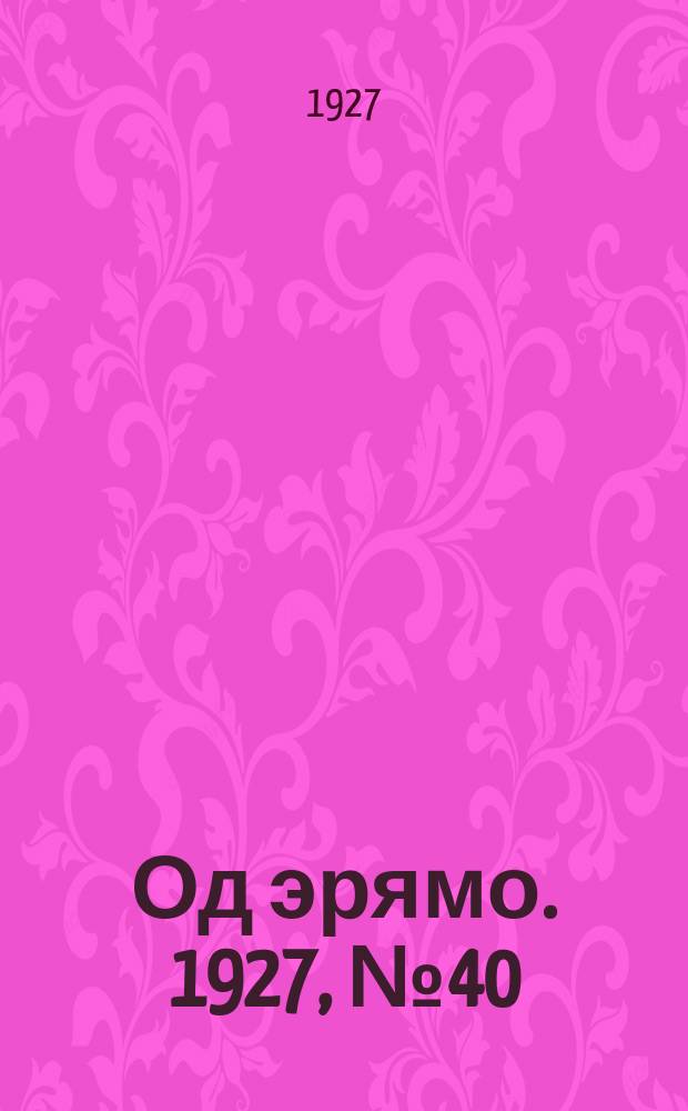 Од эрямо. 1927, №40 (25 окт.) : 1927, №40 (25 окт.)