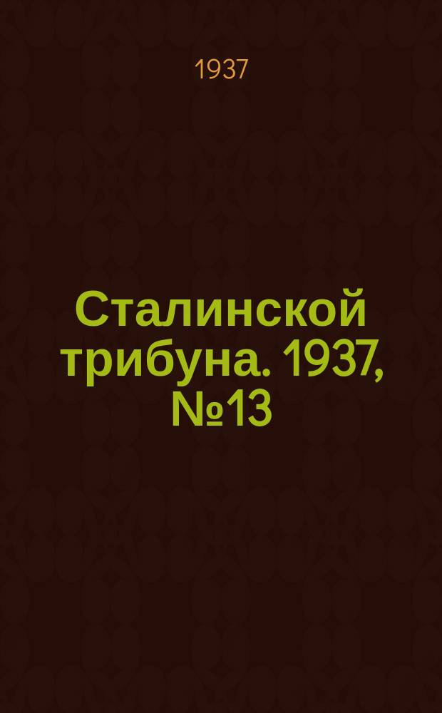Сталинской трибуна. 1937, №13 (15 апр.) : 1937, №13 (15 апр.)