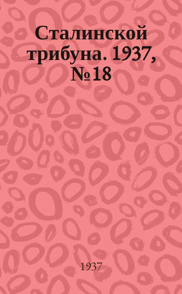 Сталинской трибуна. 1937, №18 (15 мая) : 1937, №18 (15 мая)