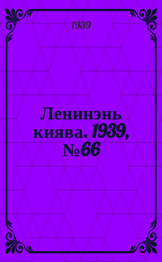 Ленинэнь киява. 1939, №66 (16 апр.) : 1939, №66 (16 апр.)