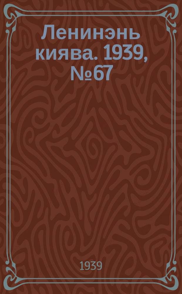 Ленинэнь киява. 1939, №67 (18 апр.) : 1939, №67 (18 апр.)