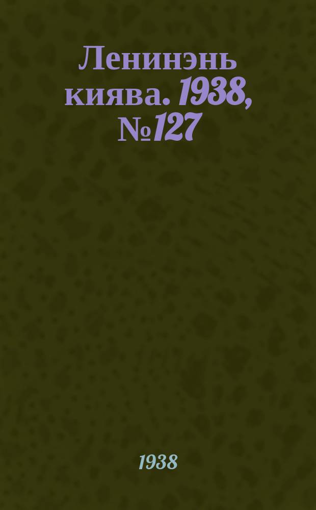 Ленинэнь киява. 1938, №127 (26 окт.) : 1938, №127 (26 окт.)