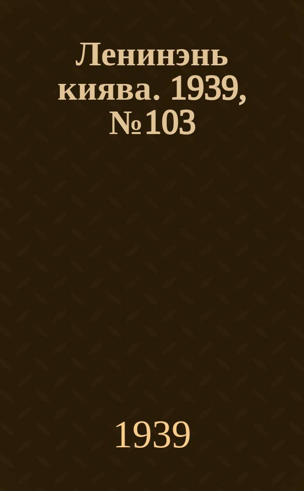 Ленинэнь киява. 1939, №103 (17 июля) : 1939, №103 (17 июля)