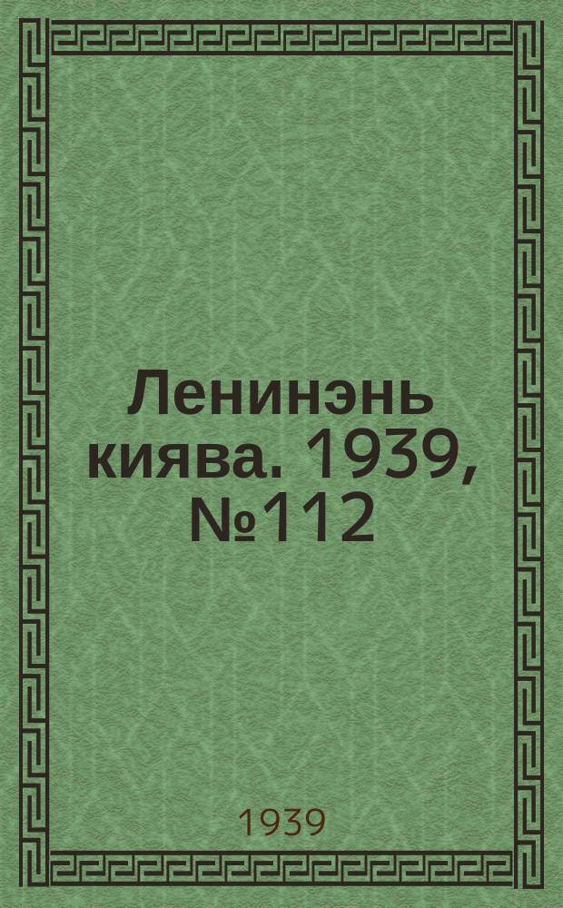 Ленинэнь киява. 1939, №112 (9 авг.) : 1939, №112 (9 авг.)