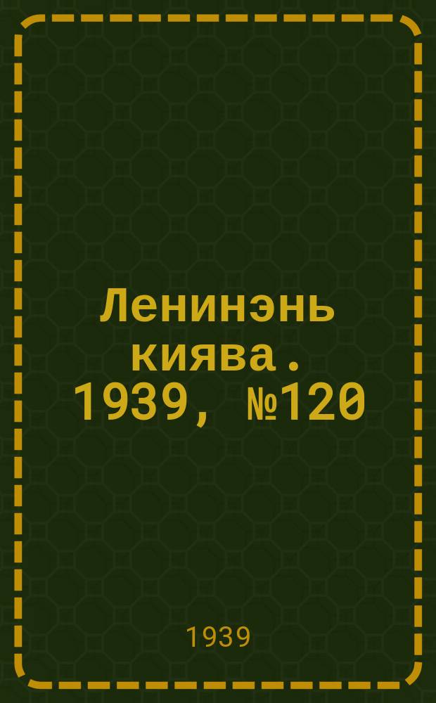 Ленинэнь киява. 1939, №120 (29 авг.) : 1939, №120 (29 авг.)
