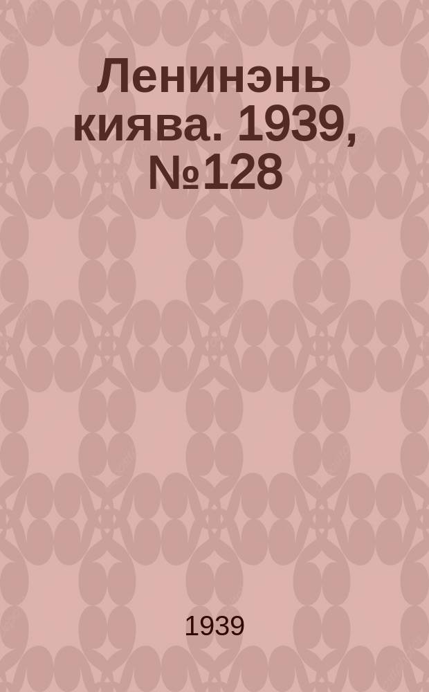 Ленинэнь киява. 1939, №128 (17 сент.) : 1939, №128 (17 сент.)