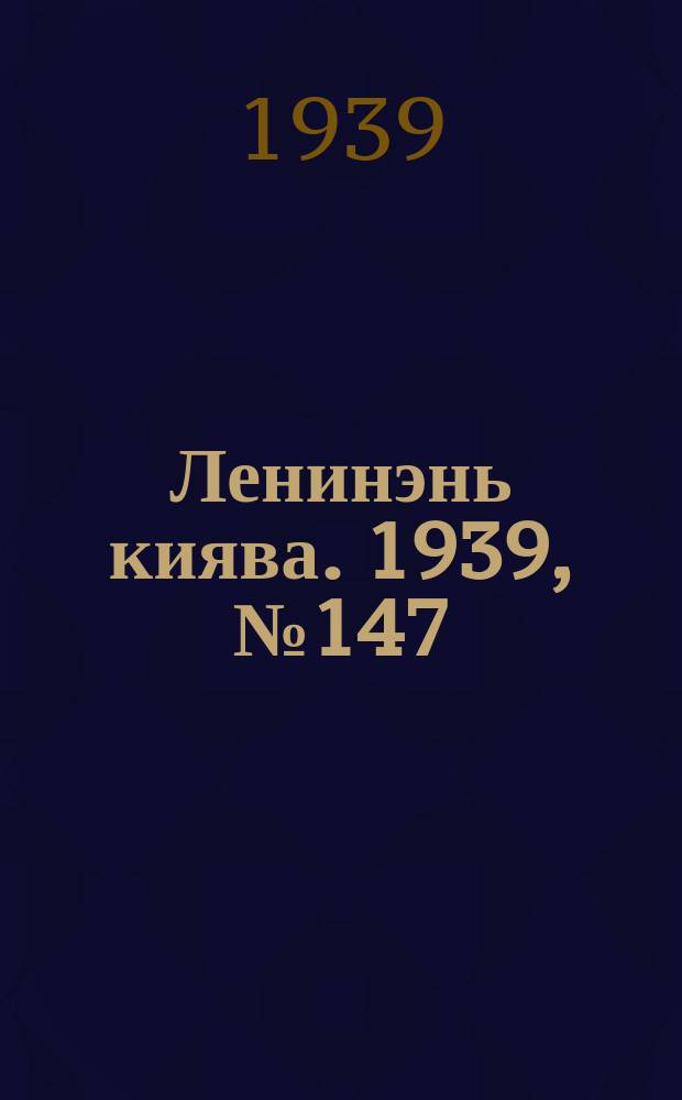 Ленинэнь киява. 1939, №147 (7 нояб.) : 1939, №147 (7 нояб.)
