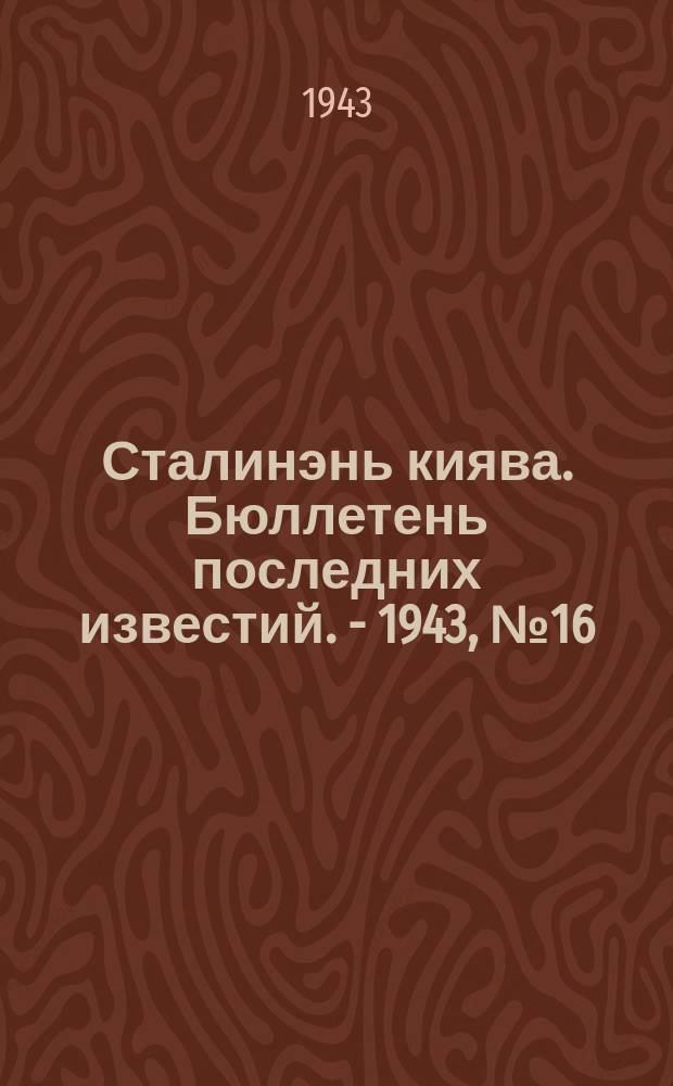 Сталинэнь киява. Бюллетень последних известий. - 1943, №16 (8 февр.) : Бюллетень последних известий. - 1943, №16 (8 февр.)