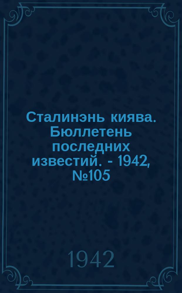 Сталинэнь киява. Бюллетень последних известий. - 1942, №105 (11 дек.) : Бюллетень последних известий. - 1942, №105 (11 дек.)