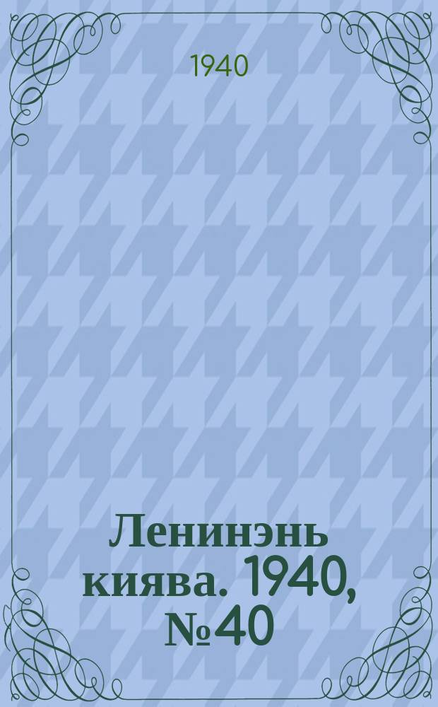 Ленинэнь киява. 1940, №40 (9 апр.) : 1940, №40 (9 апр.)
