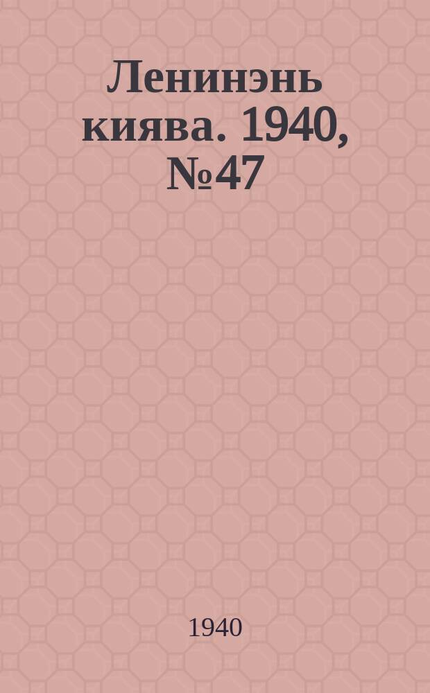 Ленинэнь киява. 1940, №47 (26 апр.) : 1940, №47 (26 апр.)