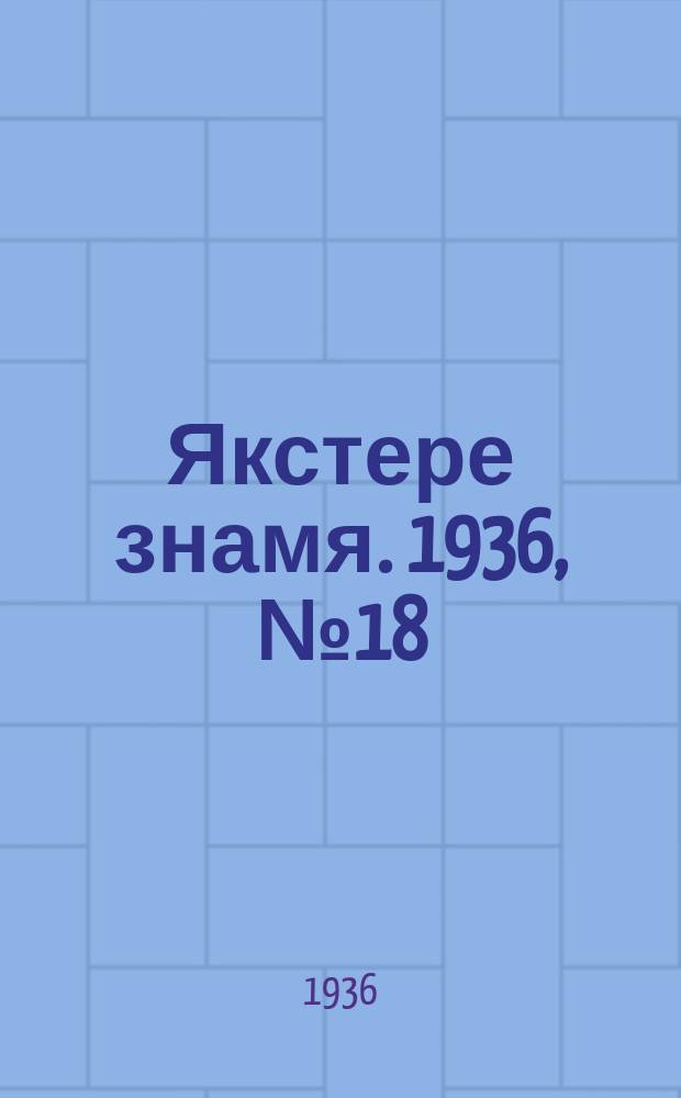 Якстере знамя. 1936, №18 (28 марта) : 1936, №18 (28 марта)