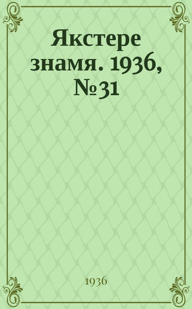 Якстере знамя. 1936, №31 (6 июня) : 1936, №31 (6 июня)