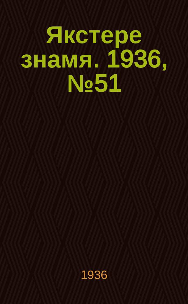 Якстере знамя. 1936, №51 (30 авг.) : 1936, №51 (30 авг.)