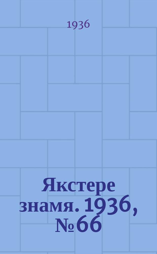 Якстере знамя. 1936, №66 (7 нояб.) : 1936, №66 (7 нояб.)