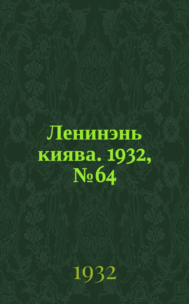Ленинэнь киява. 1932, №64 (22 авг.) : 1932, №64 (22 авг.)