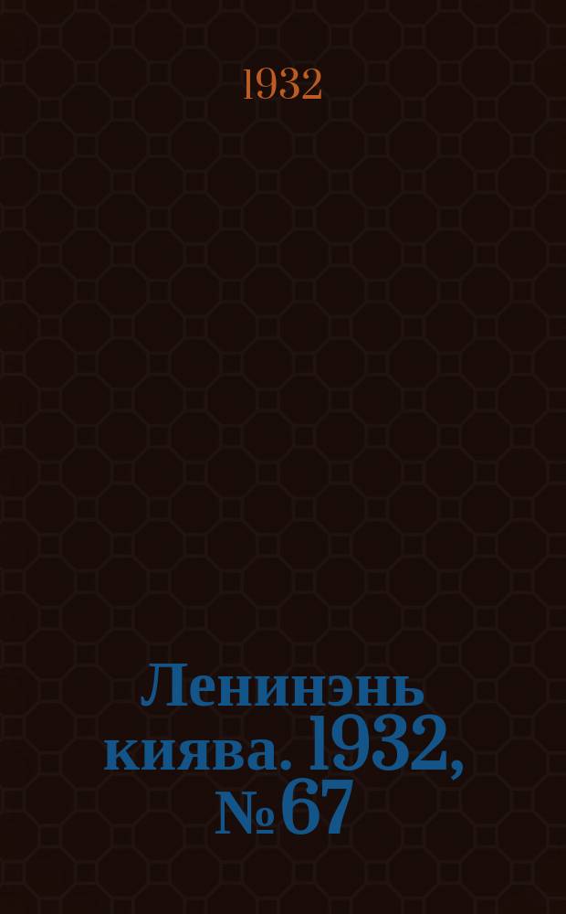 Ленинэнь киява. 1932, №67 (31 авг.) : 1932, №67 (31 авг.)