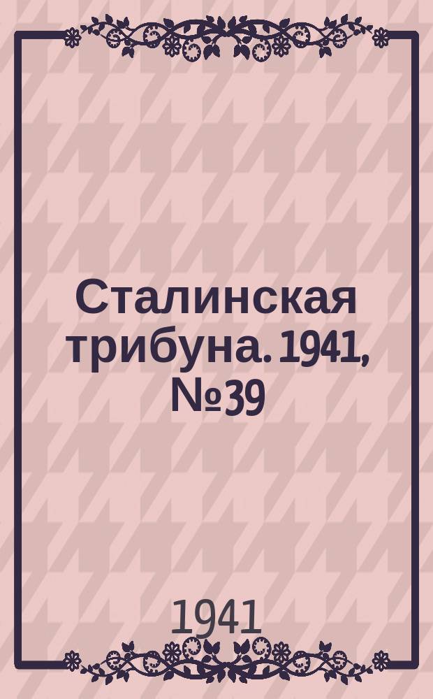 Сталинская трибуна. 1941, №39 (13 сент.) : 1941, №39 (13 сент.)