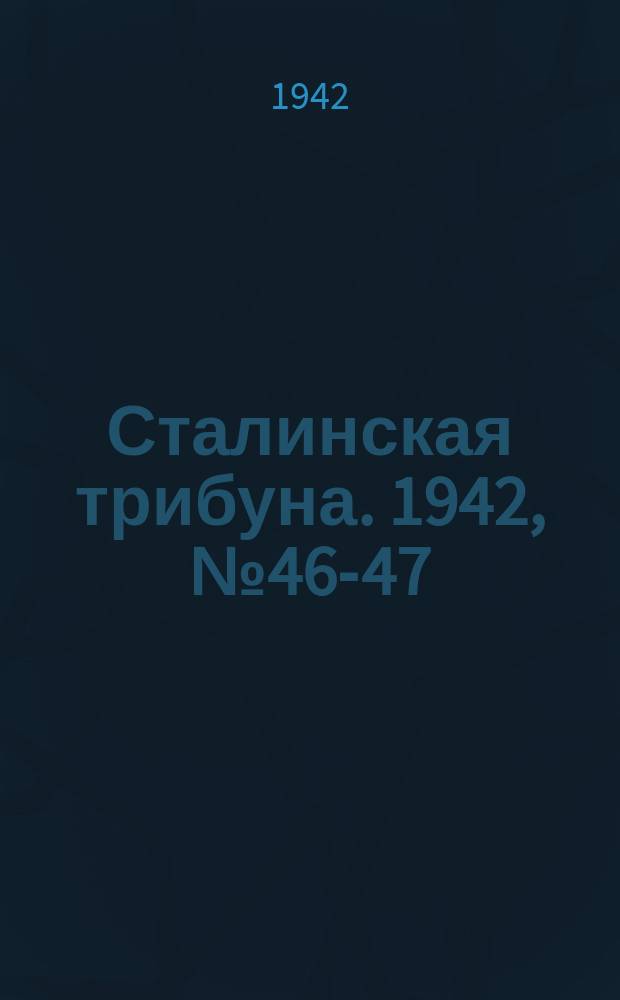 Сталинская трибуна. 1942, №46-47 (12 нояб.) : 1942, №46-47 (12 нояб.)