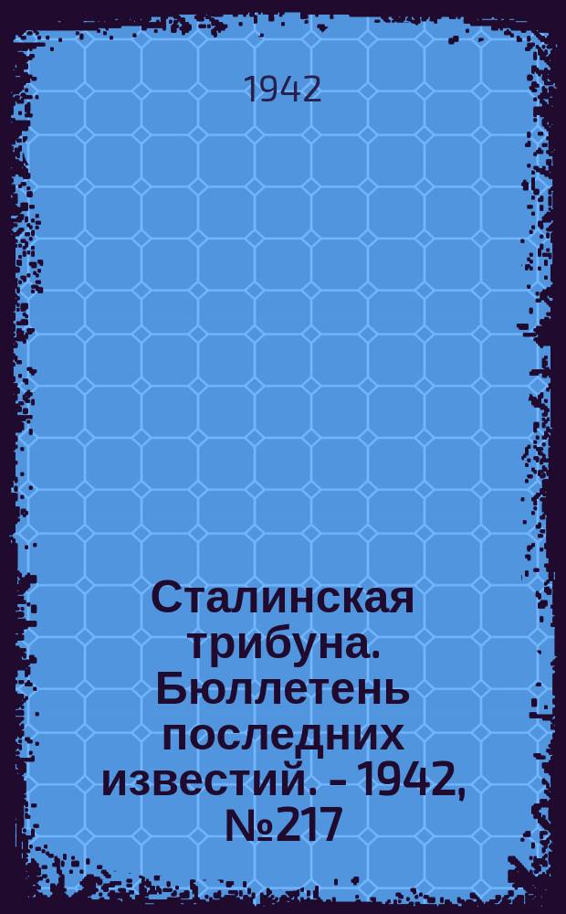 Сталинская трибуна. Бюллетень последних известий. - 1942, №217 (27 нояб.) : Бюллетень последних известий. - 1942, №217 (27 нояб.)