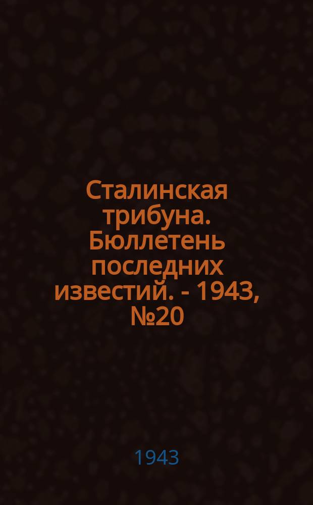 Сталинская трибуна. Бюллетень последних известий. - 1943, №20 (10 февр.) : Бюллетень последних известий. - 1943, №20 (10 февр.)