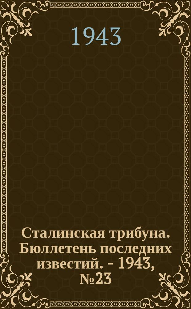 Сталинская трибуна. Бюллетень последних известий. - 1943, №23 (15 февр.) : Бюллетень последних известий. - 1943, №23 (15 февр.)