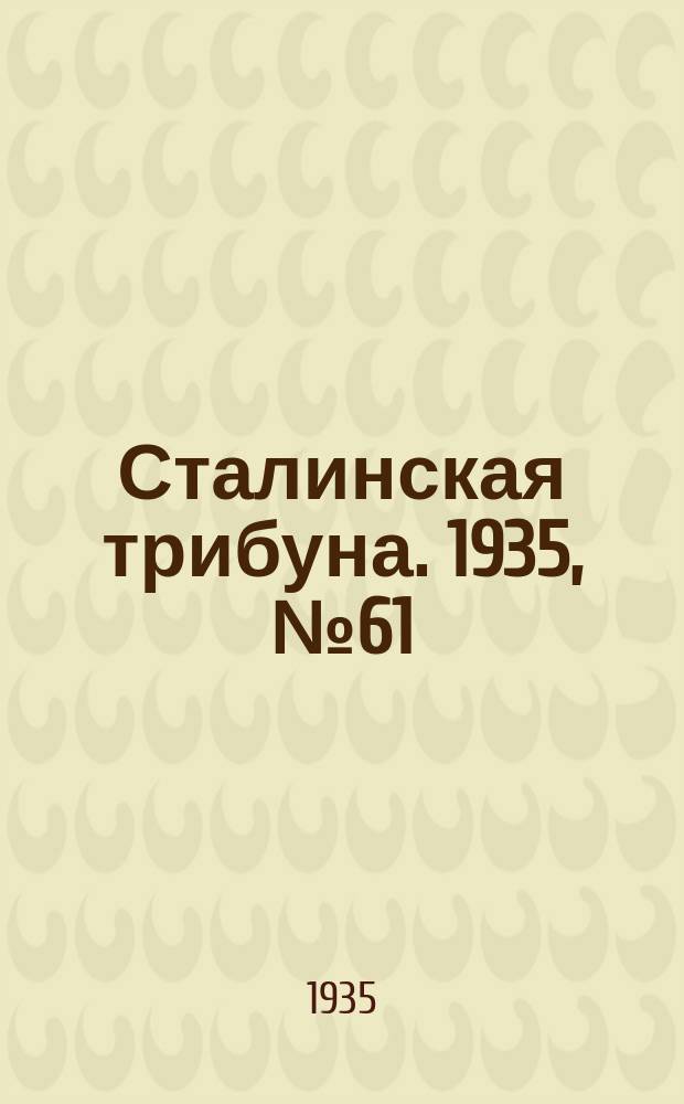 Сталинская трибуна. 1935, №61 (18 дек.) : 1935, №61 (18 дек.)