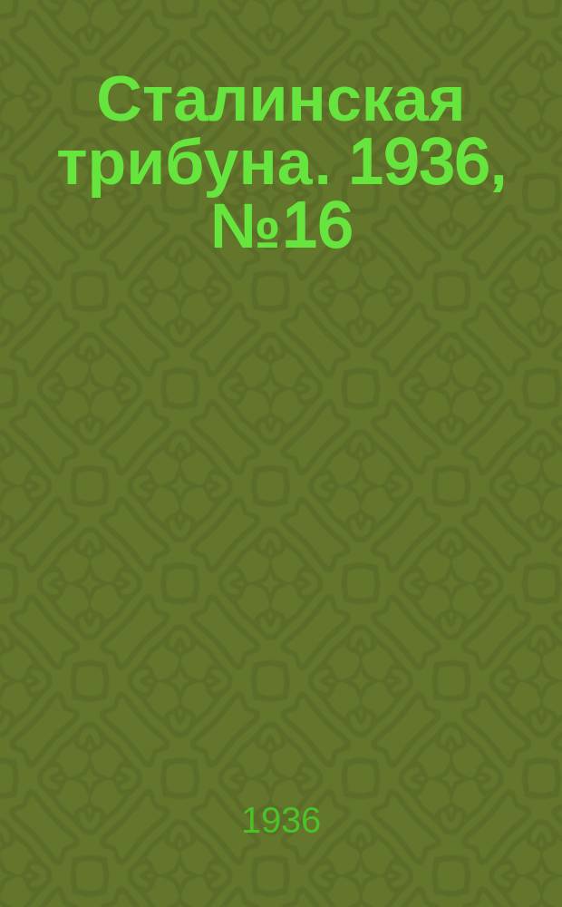 Сталинская трибуна. 1936, №16 (4 апр.) : 1936, №16 (4 апр.)